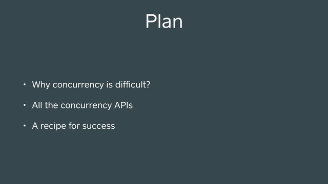 Plan
• Why concurrency is difﬁcult?
• All the concurrency APIs
• A recipe for success
