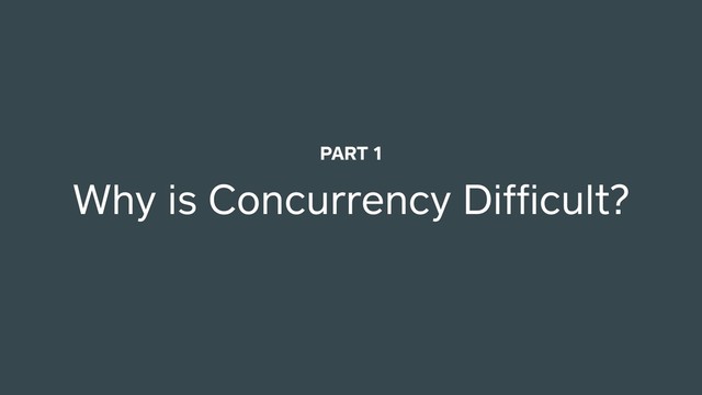 Why is Concurrency Difﬁcult?
PART 1

