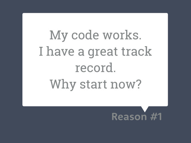 My code works.
I have a great track
record.
Why start now?
Reason #1
