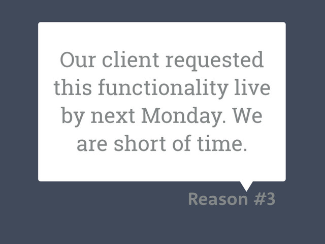 Our client requested
this functionality live
by next Monday. We
are short of time.
Reason #3
