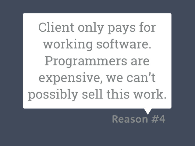 Client only pays for
working software.
Programmers are
expensive, we can’t
possibly sell this work.
Reason #4
