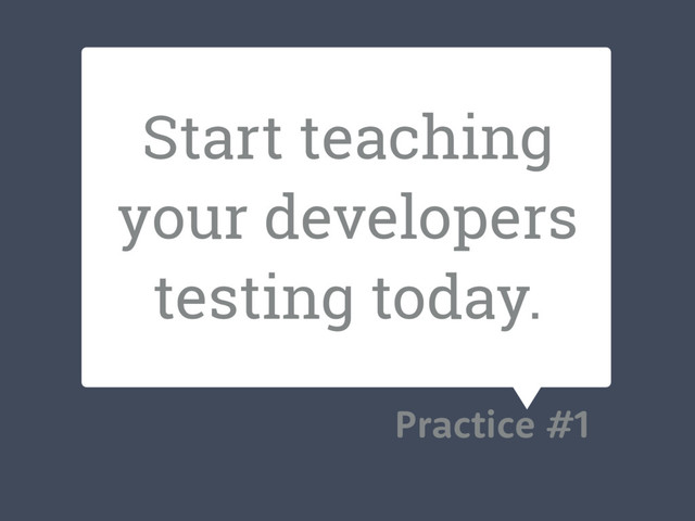 Start teaching
your developers
testing today.
Practice #1
