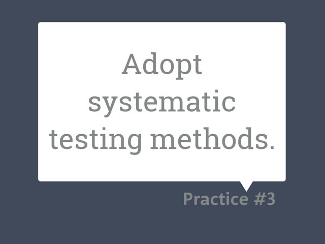 Adopt
systematic
testing methods.
Practice #3
