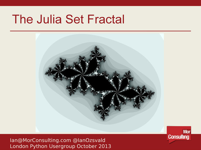 Ian@MorConsulting.com @IanOzsvald
London Python Usergroup October 2013
The Julia Set Fractal

