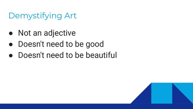Demystifying Art
● Not an adjective
● Doesn't need to be good
● Doesn't need to be beautiful
