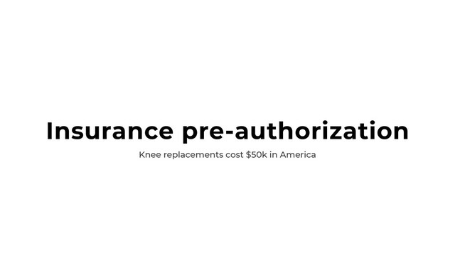 Insurance pre-authorization
Knee replacements cost $50k in America
