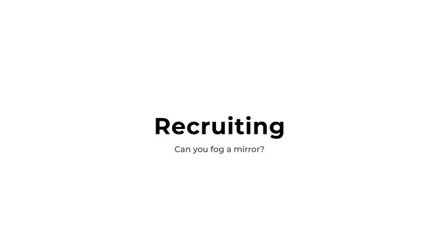 Recruiting
Can you fog a mirror?
