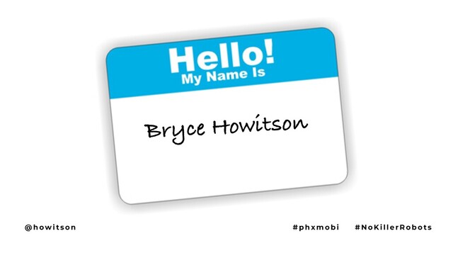 Bryce Howitson
@ h ow i t s o n # p h x m o b i # N o Ki l l e r R o b o t s
