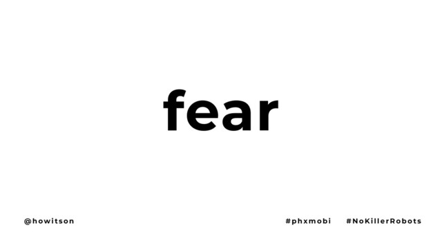 fear
@ h ow i t s o n # p h x m o b i # N o Ki l l e r R o b o t s

