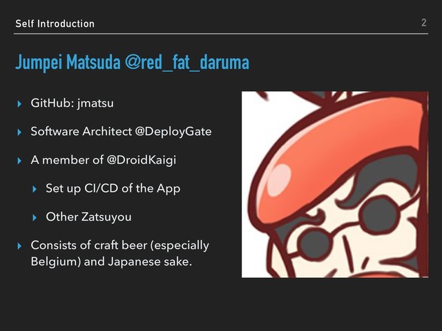 Self Introduction
Jumpei Matsuda @red_fat_daruma
▸ GitHub: jmatsu
▸ Software Architect @DeployGate
▸ A member of @DroidKaigi
▸ Set up CI/CD of the App
▸ Other Zatsuyou
▸ Consists of craft beer (especially
Belgium) and Japanese sake.
2

