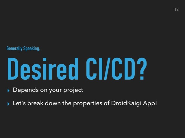 Desired CI/CD?
12
▸ Depends on your project
▸ Let's break down the properties of DroidKaigi App!
Generally Speaking,
