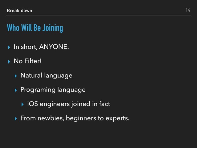 Break down
Who Will Be Joining
▸ In short, ANYONE.
▸ No Filter!
▸ Natural language
▸ Programing language
▸ iOS engineers joined in fact
▸ From newbies, beginners to experts.
14

