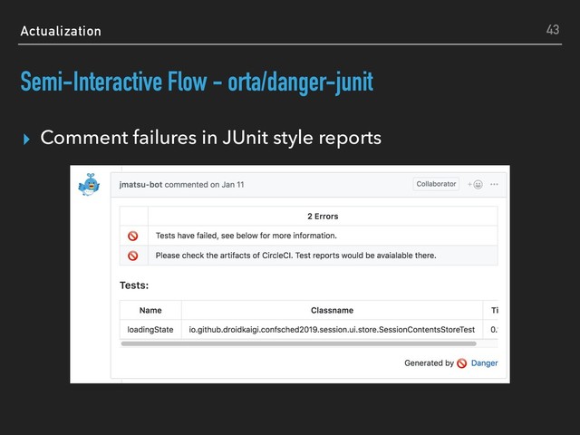 Actualization
Semi-Interactive Flow - orta/danger-junit
▸ Comment failures in JUnit style reports
43
