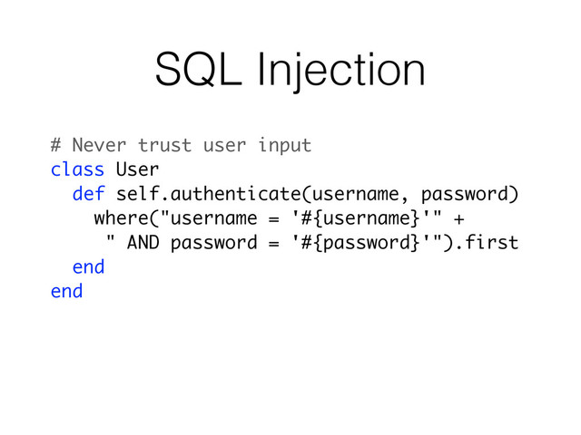 SQL Injection
# Never trust user input
class User
def self.authenticate(username, password)
where("username = '#{username}'" +
" AND password = '#{password}'").first
end
end

