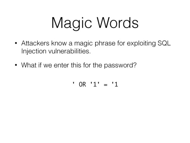 Magic Words
• Attackers know a magic phrase for exploiting SQL
Injection vulnerabilities.
• What if we enter this for the password?
' OR '1' = '1
