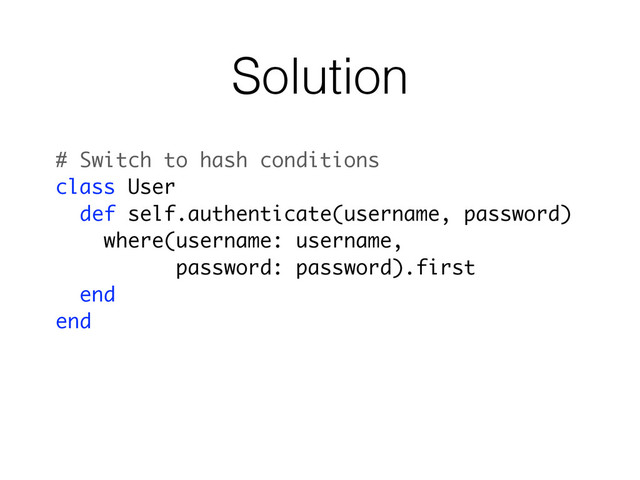 Solution
# Switch to hash conditions
class User
def self.authenticate(username, password)
where(username: username,
password: password).first
end
end
