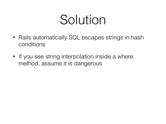 Solution
• Rails automatically SQL escapes strings in hash
conditions
• If you see string interpolation inside a where
method, assume it is dangerous
