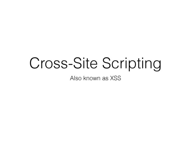 Cross-Site Scripting
Also known as XSS
