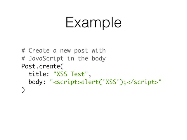 Example
# Create a new post with
# JavaScript in the body
Post.create(
title: "XSS Test",
body: "alert('XSS');"
)
