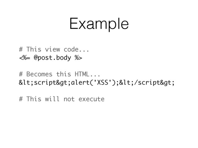 Example
# This view code...
<%= @post.body %>
# Becomes this HTML...
<script>alert('XSS');</script>
# This will not execute
