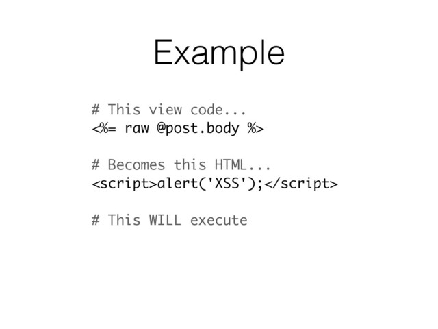 Example
# This view code...
<%= raw @post.body %>
# Becomes this HTML...
alert('XSS');
# This WILL execute
