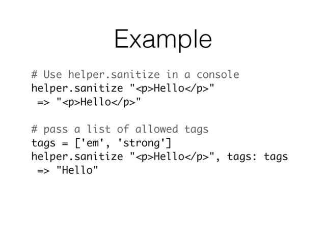 Example
# Use helper.sanitize in a console
helper.sanitize "<p>Hello</p>"
=> "<p>Hello</p>"
# pass a list of allowed tags
tags = ['em', 'strong']
helper.sanitize "<p>Hello</p>", tags: tags
=> "Hello"
