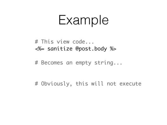 Example
# This view code...
<%= sanitize @post.body %>
# Becomes an empty string...
# Obviously, this will not execute
