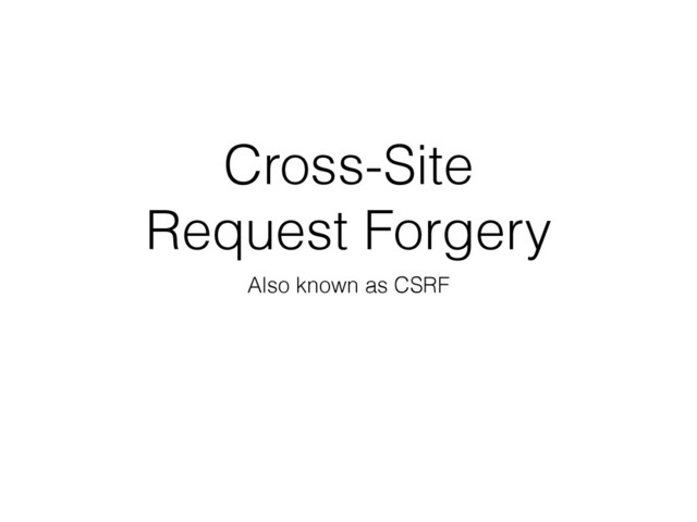 Cross-Site
Request Forgery
Also known as CSRF
