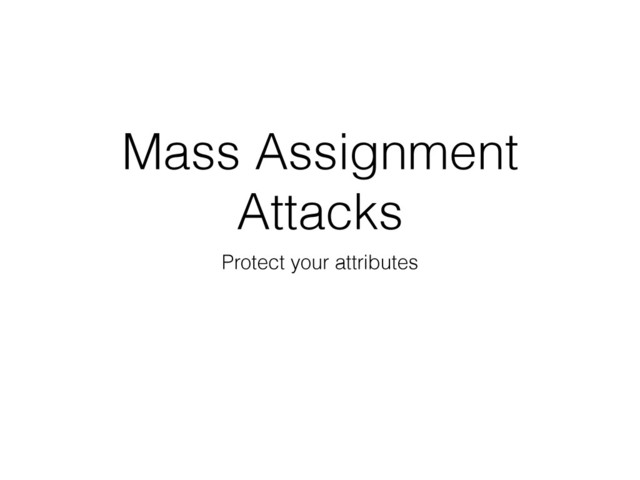Mass Assignment
Attacks
Protect your attributes
