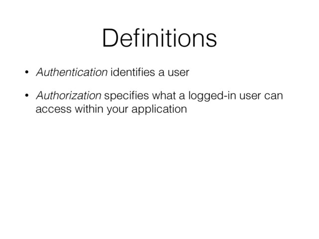 Deﬁnitions
• Authentication identiﬁes a user
• Authorization speciﬁes what a logged-in user can
access within your application
