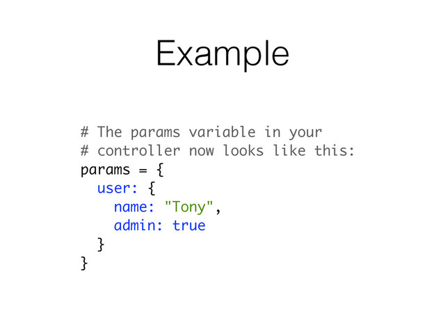 Example
# The params variable in your
# controller now looks like this:
params = {
user: {
name: "Tony",
admin: true
}
}
