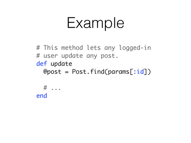 Example
# This method lets any logged-in
# user update any post.
def update
@post = Post.find(params[:id])
# ...
end
