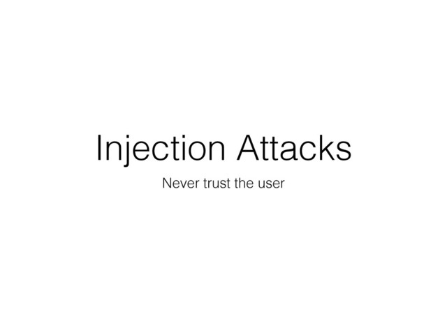 Injection Attacks
Never trust the user
