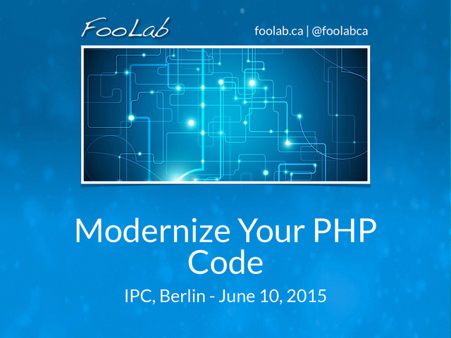 foolab.ca | @foolabca
Modernize Your PHP
Code
IPC, Berlin - June 10, 2015
