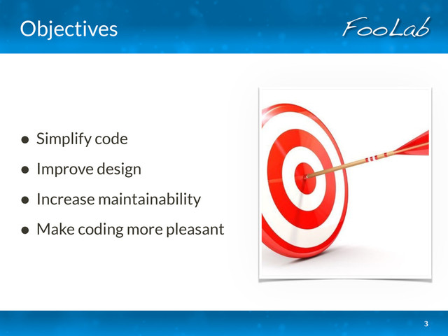 Objectives
• Simplify code
• Improve design
• Increase maintainability
• Make coding more pleasant
3
