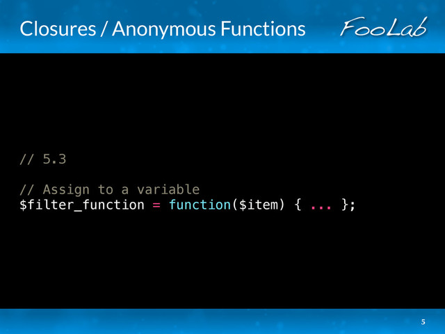 Closures / Anonymous Functions
// 5.3
// Assign to a variable
$filter_function = function($item) { ... };
5

