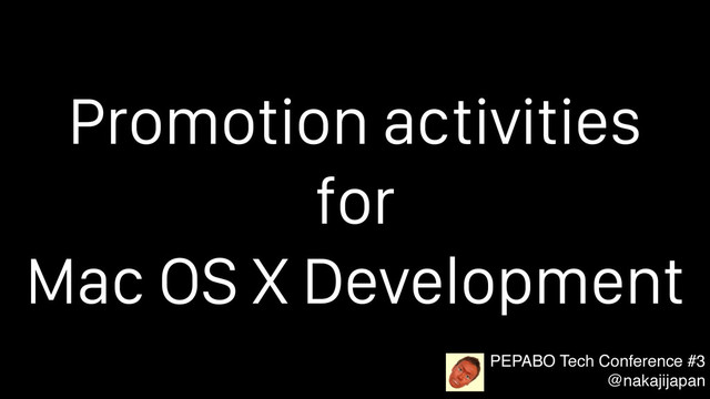 Promotion activities
for
Mac OS X Development
PEPABO Tech Conference #3
@nakajijapan
