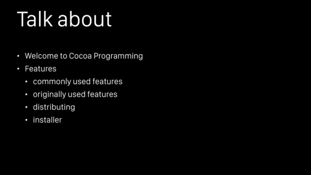 Talk about
• Welcome to Cocoa Programming
• Features
• commonly used features
• originally used features
• distributing
• installer
