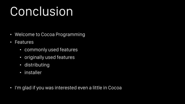 Conclusion
• Welcome to Cocoa Programming
• Features
• commonly used features
• originally used features
• distributing
• installer
• I'm glad if you was interested even a little in Cocoa
