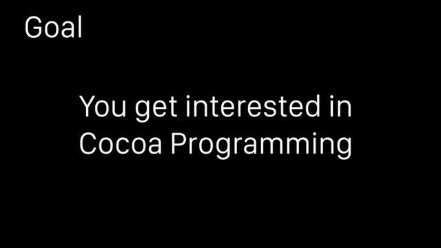 Goal
You get interested in
Cocoa Programming

