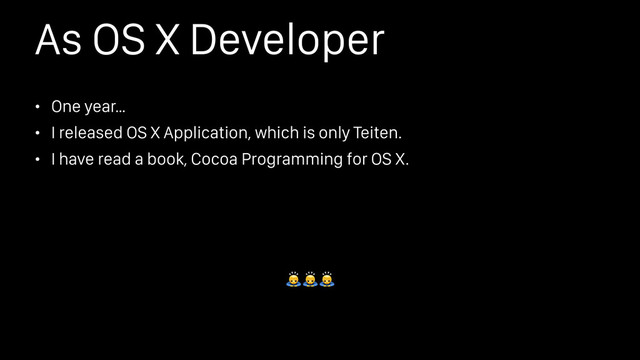 As OS X Developer
• One year…
• I released OS X Application, which is only Teiten.
• I have read a book, Cocoa Programming for OS X.


