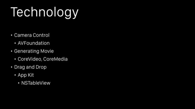 Technology
• Camera Control
• AVFoundation
• Generating Movie
• CoreVideo, CoreMedia
• Drag and Drop
• App Kit
• NSTableView
