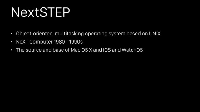 NextSTEP
• Object-oriented, multitasking operating system based on UNIX
• NeXT Computer 1980 - 1990s
• The source and base of Mac OS X and iOS and WatchOS
