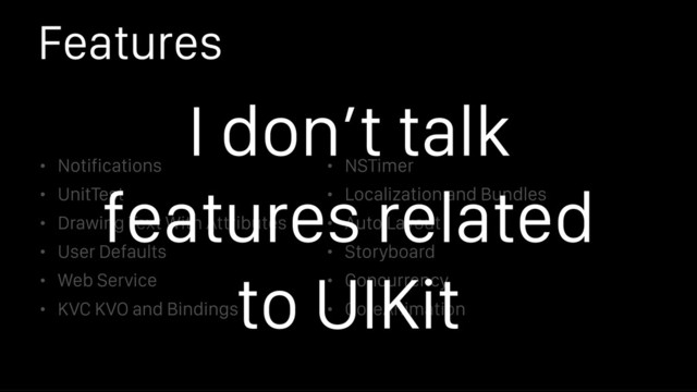 Features
• Notifications
• UnitTest
• Drawing Text With Attributes
• User Defaults
• Web Service
• KVC KVO and Bindings
• NSTimer
• Localization and Bundles
• Auto Layout
• Storyboard
• Concurrency
• CoreAnimation
I don’t talk
features related
to UIKit
