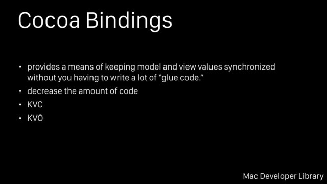 Cocoa Bindings
• provides a means of keeping model and view values synchronized
without you having to write a lot of “glue code.”
• decrease the amount of code
• KVC
• KVO
Mac Developer Library
