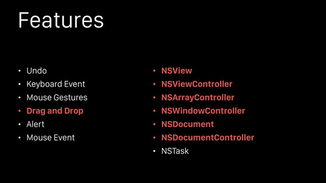 Features
• Undo
• Keyboard Event
• Mouse Gestures
• Drag and Drop
• Alert
• Mouse Event
• NSView
• NSViewController
• NSArrayController
• NSWindowController
• NSDocument
• NSDocumentController
• NSTask
