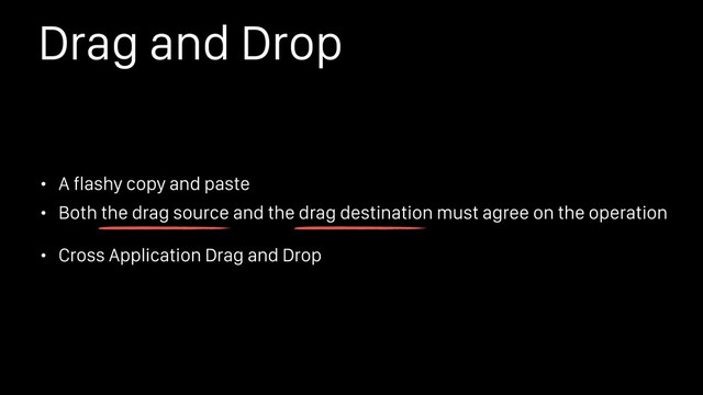 Drag and Drop
• A flashy copy and paste
• Both the drag source and the drag destination must agree on the operation
• Cross Application Drag and Drop
