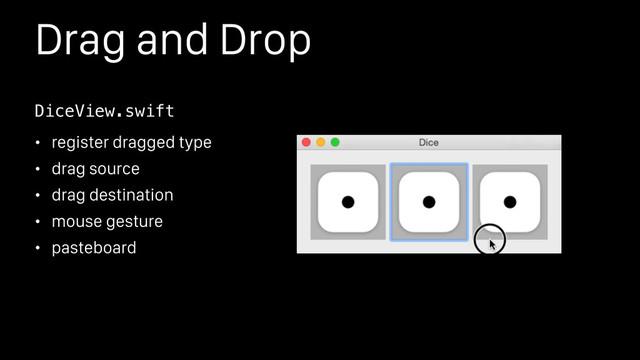 Drag and Drop
• register dragged type
• drag source
• drag destination
• mouse gesture
• pasteboard
DiceView.swift
