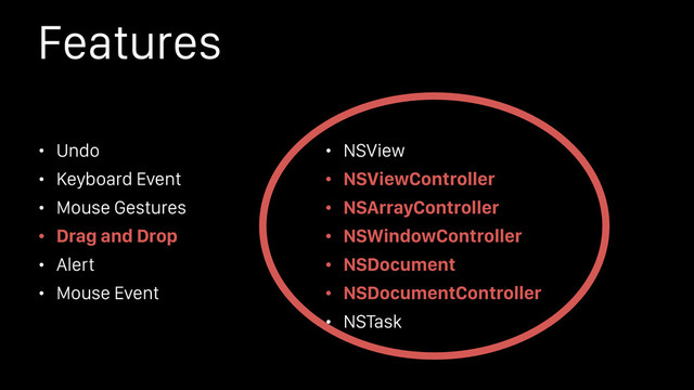 Features
• Undo
• Keyboard Event
• Mouse Gestures
• Drag and Drop
• Alert
• Mouse Event
• NSView
• NSViewController
• NSArrayController
• NSWindowController
• NSDocument
• NSDocumentController
• NSTask
