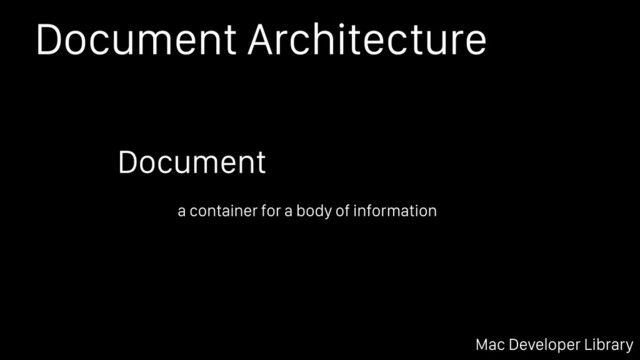 Document Architecture
Mac Developer Library
a container for a body of information
Document
